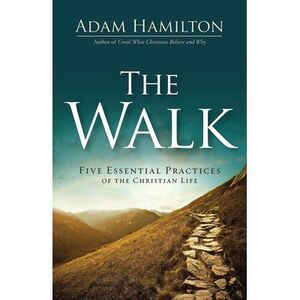 The Walk: Five Essential Practices of the Christian Life -- Adam Hamilton